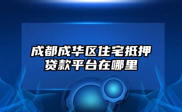 成都成华区住宅抵押贷款平台在哪里