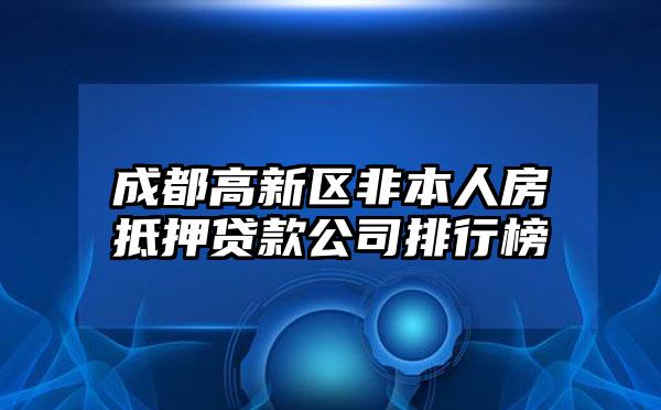 成都高新区非本人房抵押贷款公司排行榜