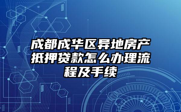 成都成华区异地房产抵押贷款怎么办理流程及手续