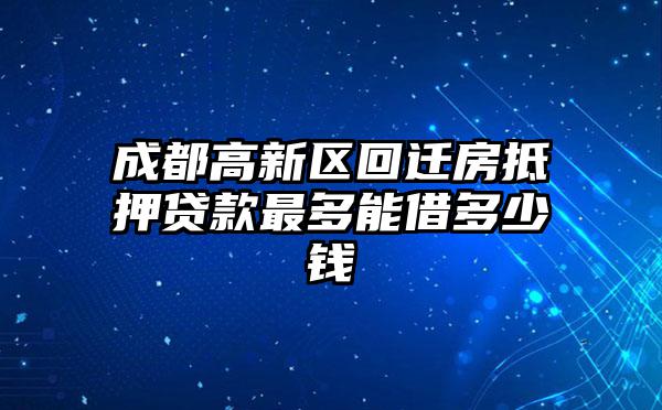 成都高新区回迁房抵押贷款最多能借多少钱