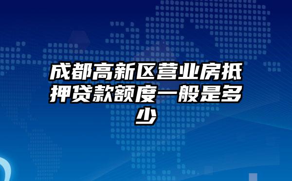 成都高新区营业房抵押贷款额度一般是多少