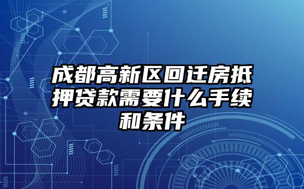 成都高新区回迁房抵押贷款需要什么手续和条件