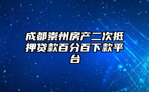 成都崇州房产二次抵押贷款百分百下款平台
