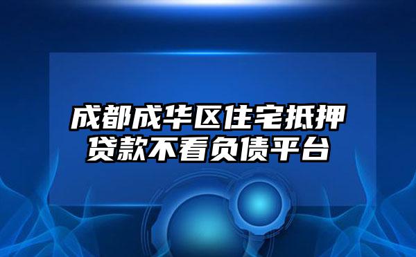 成都成华区住宅抵押贷款不看负债平台