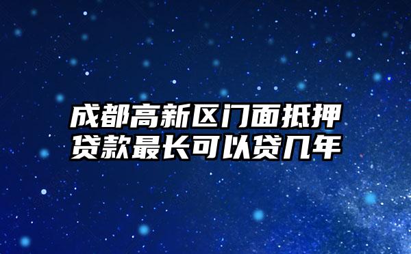 成都高新区门面抵押贷款最长可以贷几年
