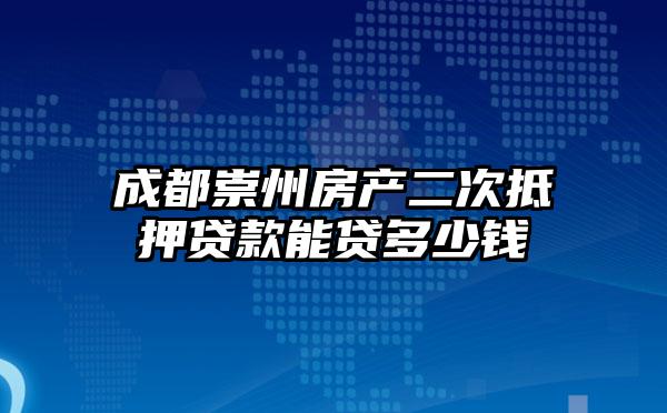 成都崇州房产二次抵押贷款能贷多少钱