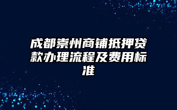 成都崇州商铺抵押贷款办理流程及费用标准