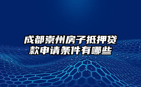 成都崇州房子抵押贷款申请条件有哪些