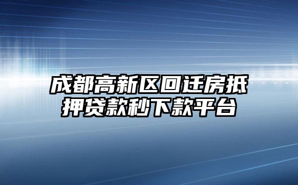 成都高新区回迁房抵押贷款秒下款平台