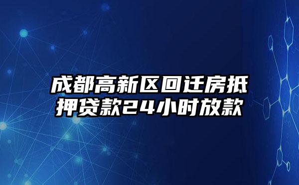 成都高新区回迁房抵押贷款24小时放款