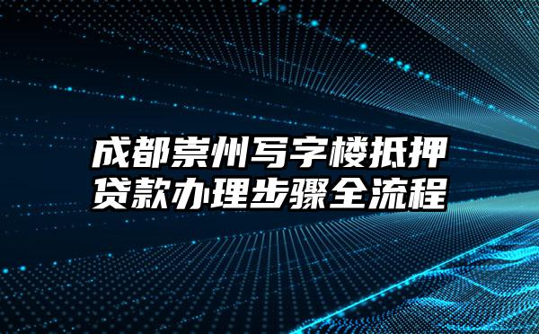 成都崇州写字楼抵押贷款办理步骤全流程