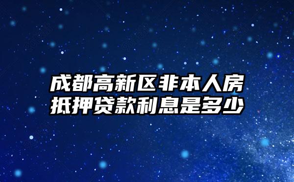 成都高新区非本人房抵押贷款利息是多少