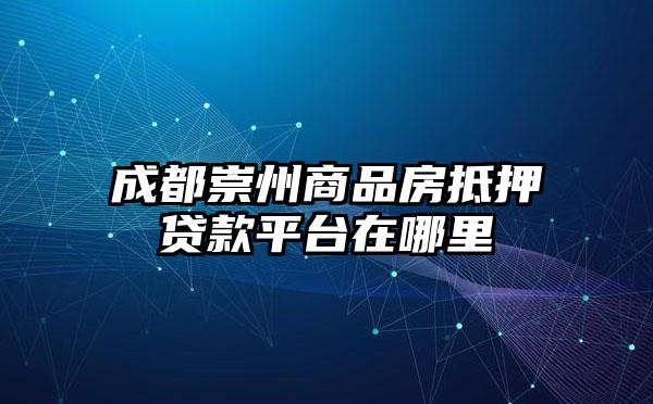 成都崇州商品房抵押贷款平台在哪里