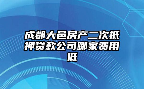 成都大邑房产二次抵押贷款公司哪家费用低