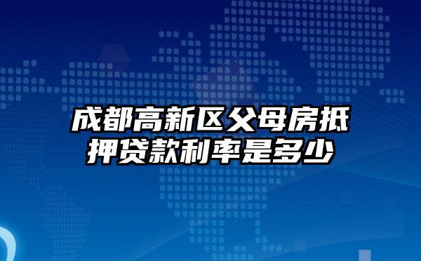 成都高新区父母房抵押贷款利率是多少
