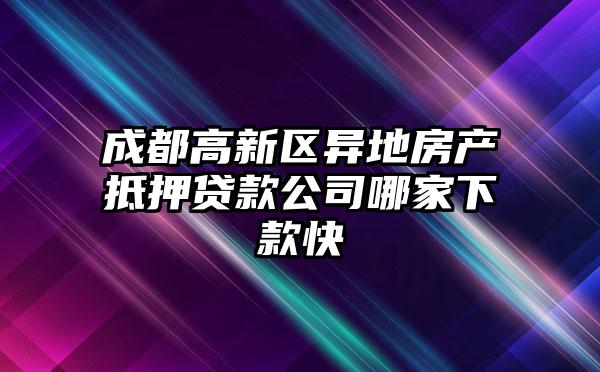成都高新区异地房产抵押贷款公司哪家下款快
