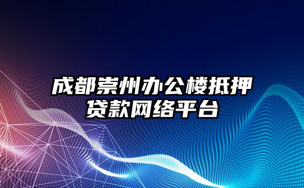 成都崇州办公楼抵押贷款网络平台