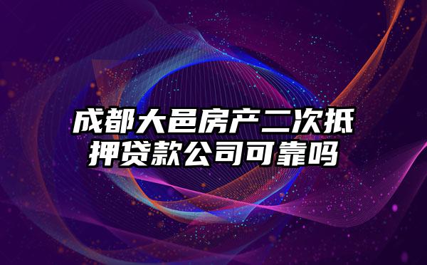 成都大邑房产二次抵押贷款公司可靠吗