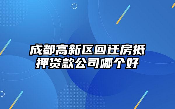 成都高新区回迁房抵押贷款公司哪个好