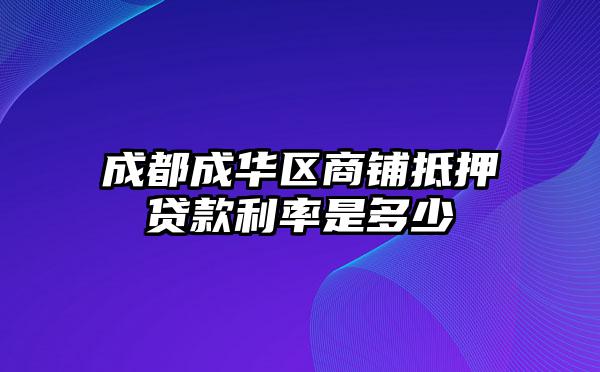 成都成华区商铺抵押贷款利率是多少