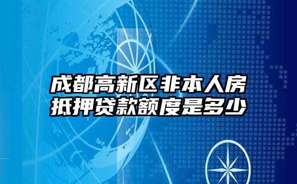 成都高新区非本人房抵押贷款额度是多少