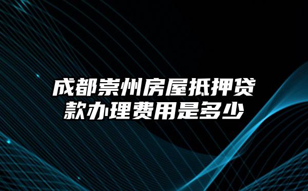 成都崇州房屋抵押贷款办理费用是多少