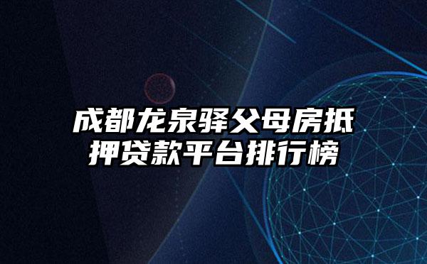 成都龙泉驿父母房抵押贷款平台排行榜