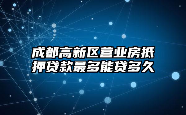 成都高新区营业房抵押贷款最多能贷多久