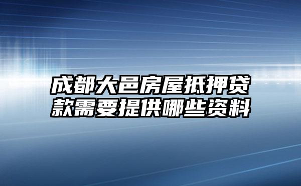 成都大邑房屋抵押贷款需要提供哪些资料