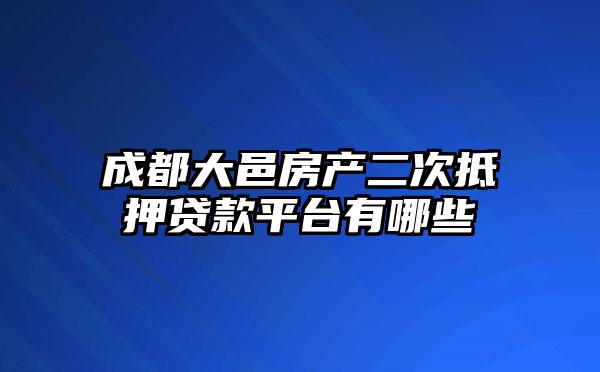 成都大邑房产二次抵押贷款平台有哪些