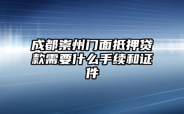 成都崇州门面抵押贷款需要什么手续和证件