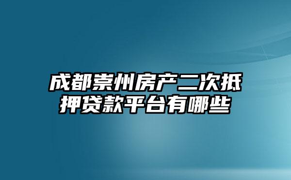 成都崇州房产二次抵押贷款平台有哪些
