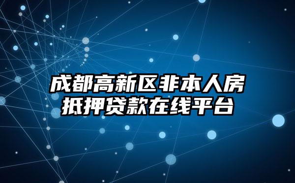 成都高新区非本人房抵押贷款在线平台