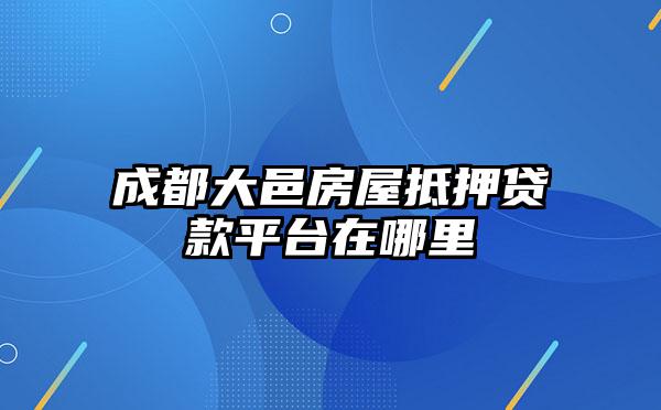 成都大邑房屋抵押贷款平台在哪里