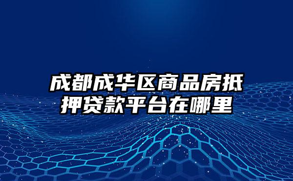 成都成华区商品房抵押贷款平台在哪里