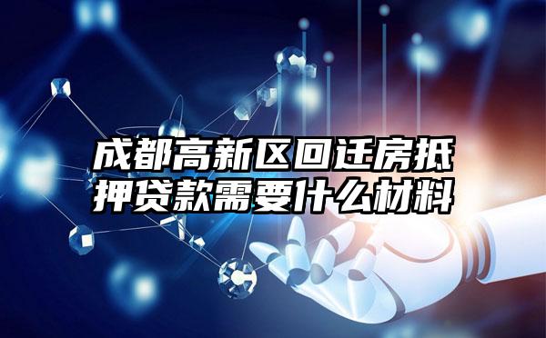 成都高新区回迁房抵押贷款需要什么材料