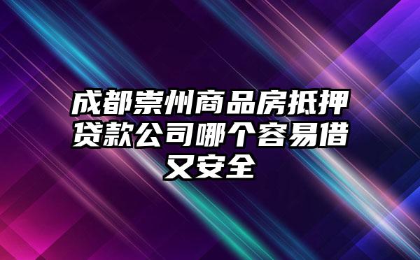 成都崇州商品房抵押贷款公司哪个容易借又安全