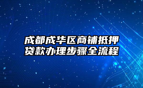 成都成华区商铺抵押贷款办理步骤全流程