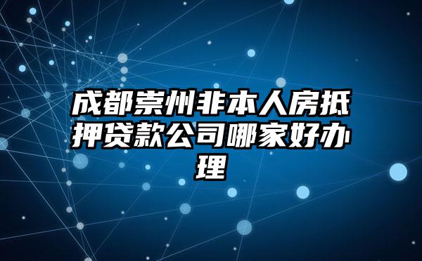 成都崇州非本人房抵押贷款公司哪家好办理