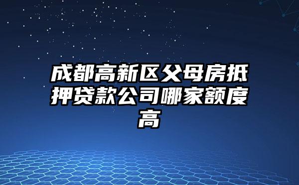成都高新区父母房抵押贷款公司哪家额度高