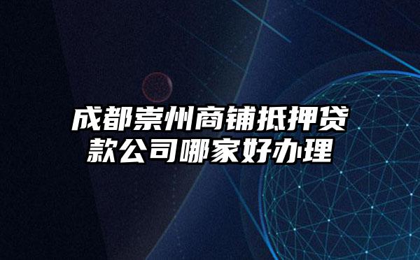成都崇州商铺抵押贷款公司哪家好办理