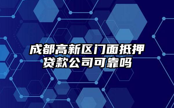 成都高新区门面抵押贷款公司可靠吗