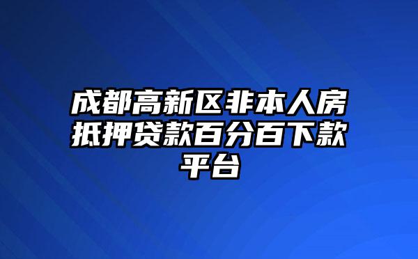 成都高新区非本人房抵押贷款百分百下款平台