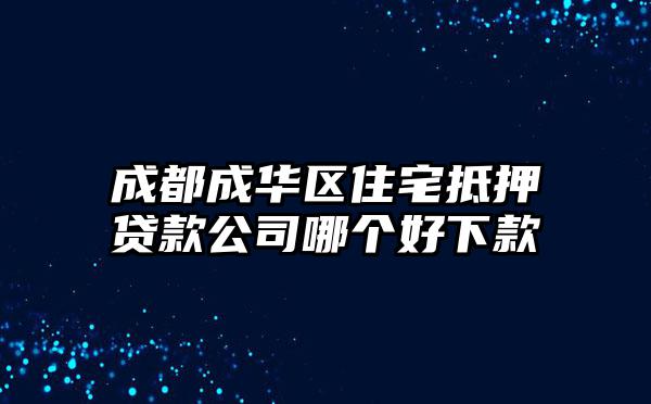 成都成华区住宅抵押贷款公司哪个好下款