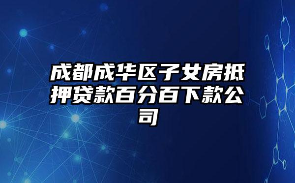 成都成华区子女房抵押贷款百分百下款公司