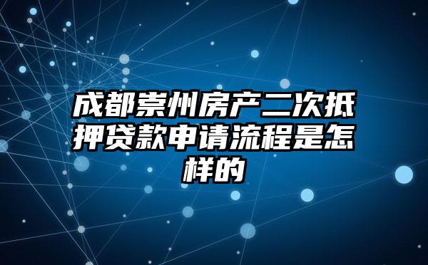 成都崇州房产二次抵押贷款申请流程是怎样的