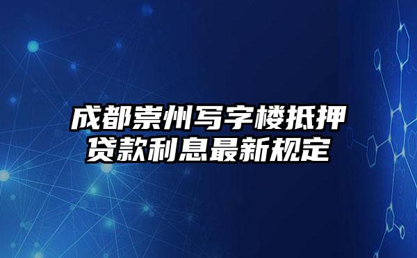 成都崇州写字楼抵押贷款利息最新规定