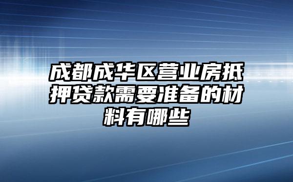 成都成华区营业房抵押贷款需要准备的材料有哪些