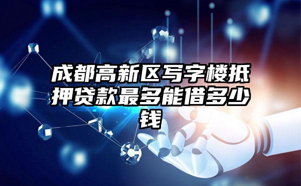 成都高新区写字楼抵押贷款最多能借多少钱
