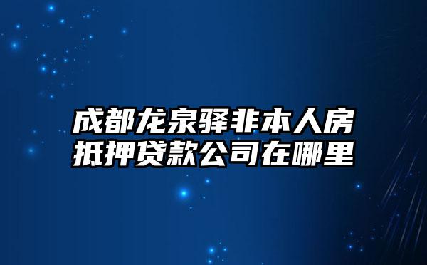 成都龙泉驿非本人房抵押贷款公司在哪里